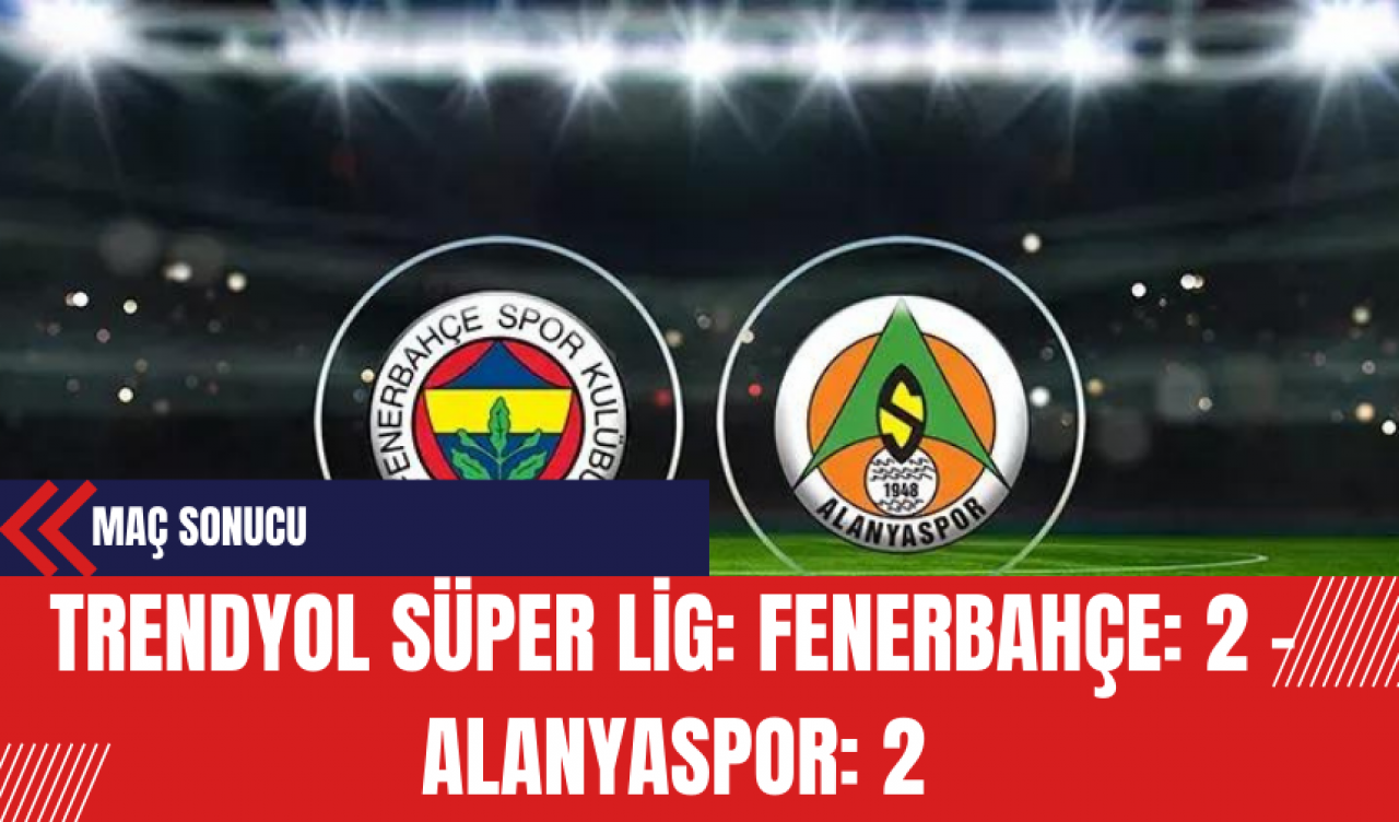 Trendyol Süper Lig: Fenerbahçe: 2 - Alanyaspor: 2