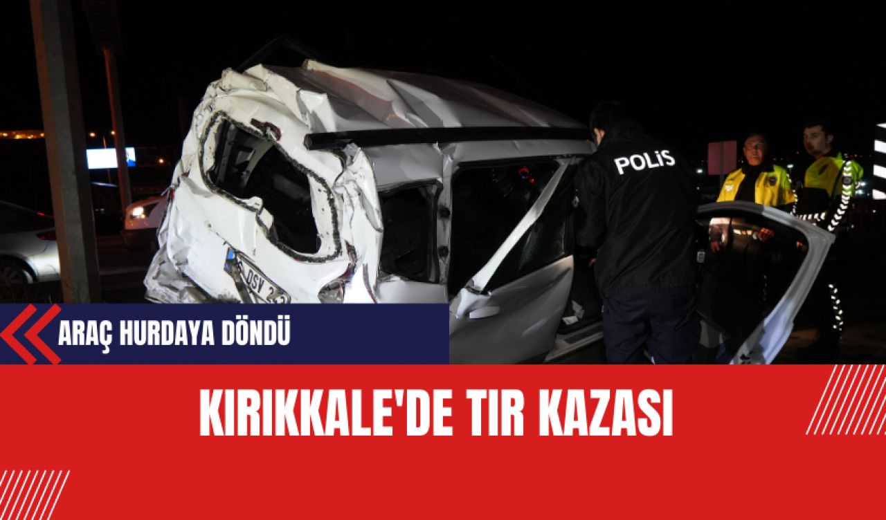 Kırıkkale'de Tır Kazası: Araç Hurdaya Döndü