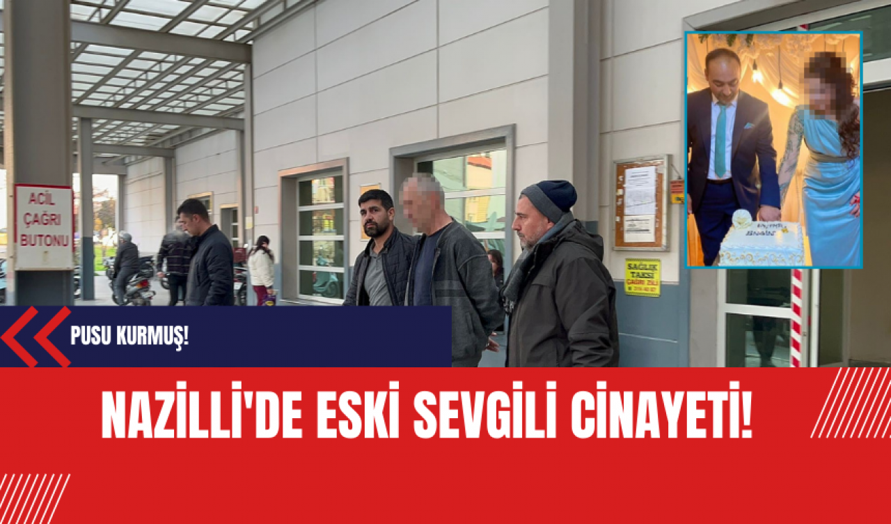 Nazilli'de Eski Sevgili Cinayeti: Pusu Kurmuş!