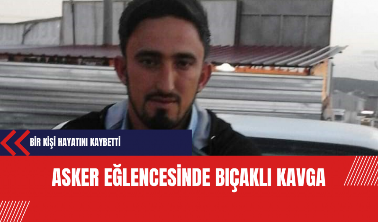 Asker Eğlencesinde Bıçaklı Kavga: Bir Kişi Hayatını Kaybetti