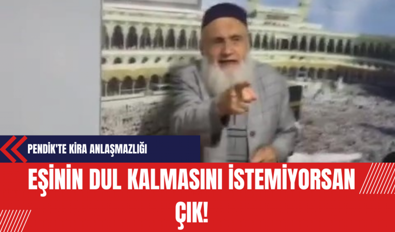 Pendik'te Kira Anlaşmazlığı: Eşinin dul kalmasını istemiyorsan çık!