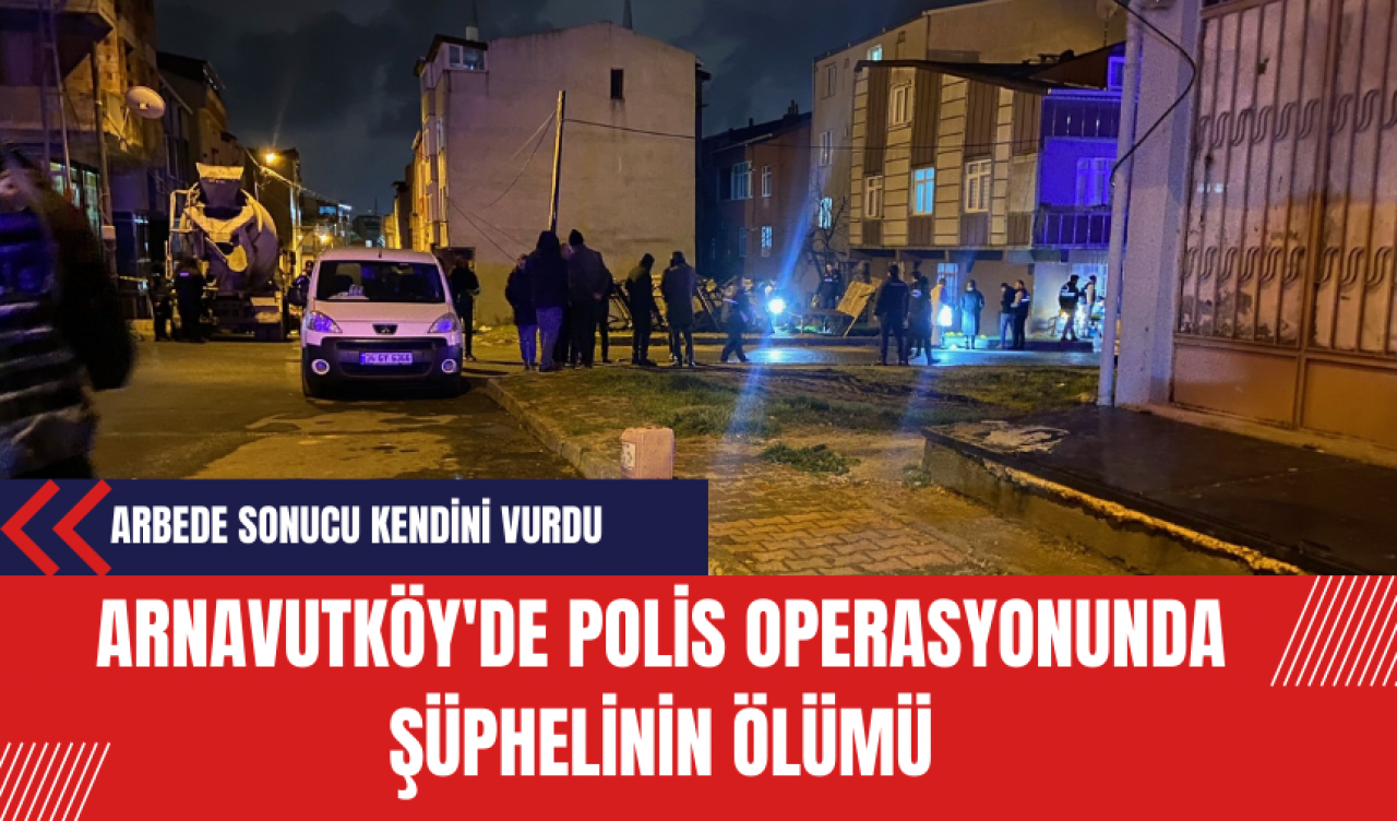 Arnavutköy'de Polis Operasyonunda Şüphelinin Ölümü: Arbede Sonucu Kendini Vurdu