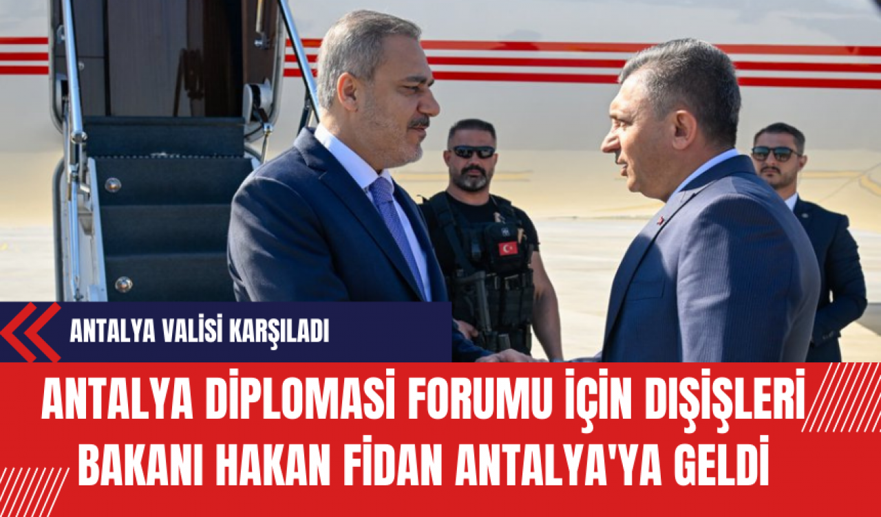 Antalya Diplomasi Forumu için Dışişleri Bakanı Hakan Fidan Antalya'ya Geldi