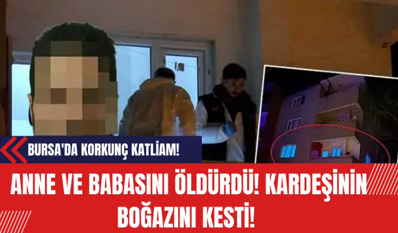 Bursa'da Korkunç Katliam! Anne ve Babasını Öldürdü! Kardeşinin Boğazını Kesti!