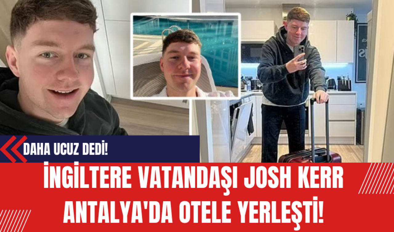 İngiltere Vatandaşı Josh Kerr Antalya'da Otele Yerleşti! Ev Kirasından Daha Ucuz Dedi!