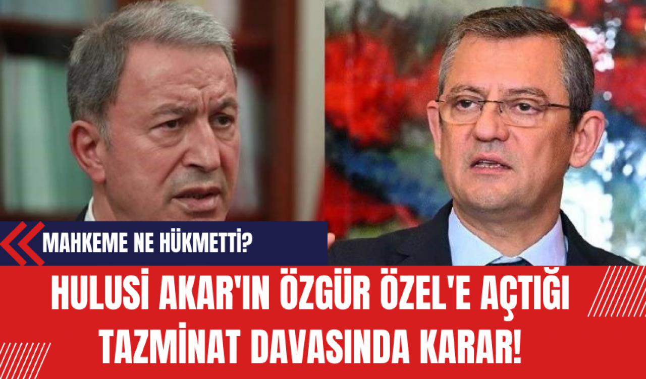 Hulusi Akar'ın Özgür Özel'e Açtığı Tazminat Davasında Karar: Mahkeme Ne Hükmetti?