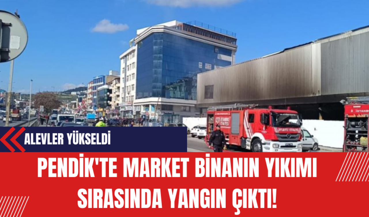 Pendik'te Market Binanın Yıkımı Sırasında Yangın Çıktı!