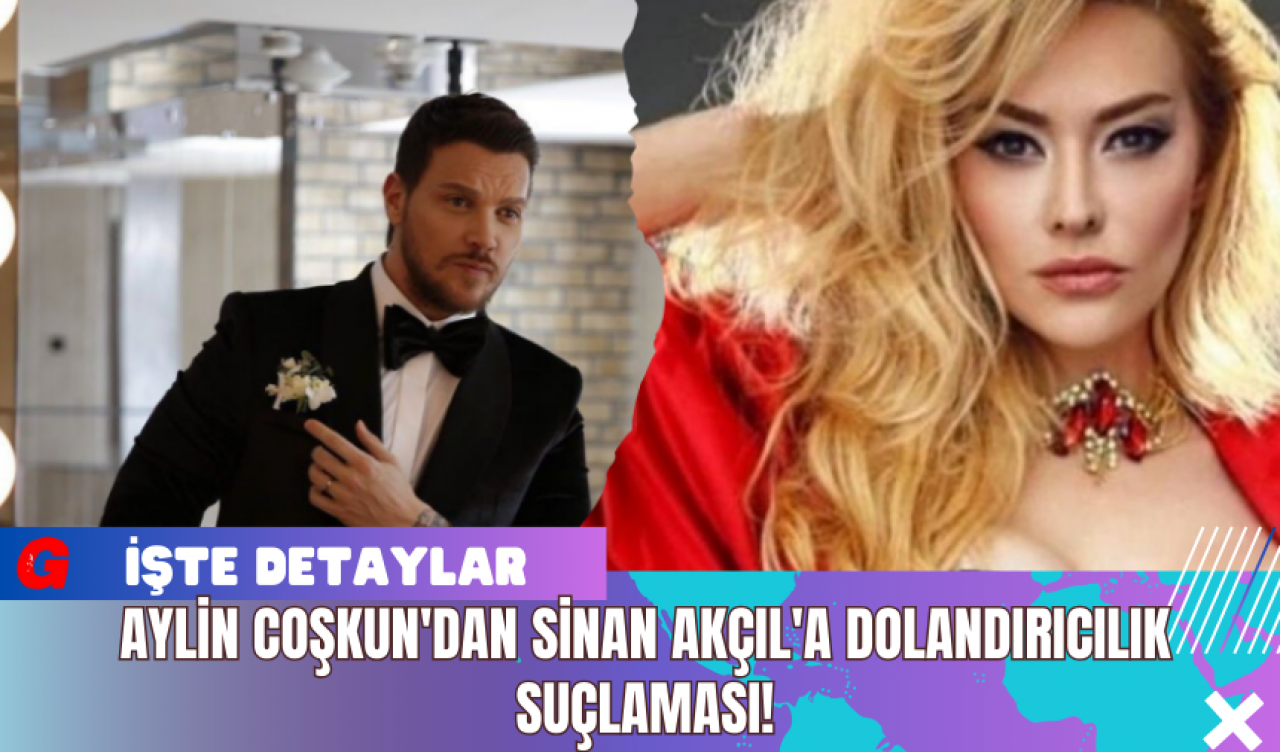 Aylin Coşkun'dan Sinan Akçıl'a Dolandırıcılık Suçlaması!