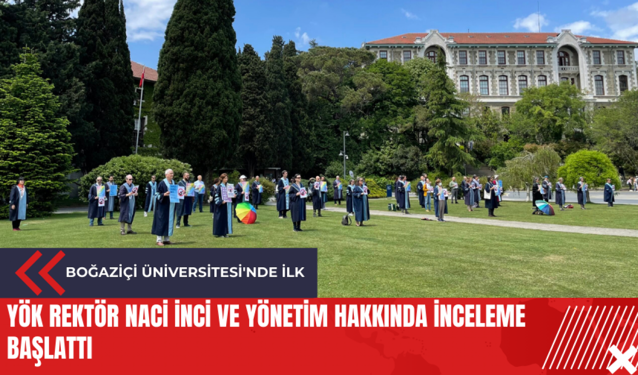 Boğaziçi Üniversitesi'nde ilk: YÖK Rektör Naci İnci ve yönetim hakkında inceleme başlattı