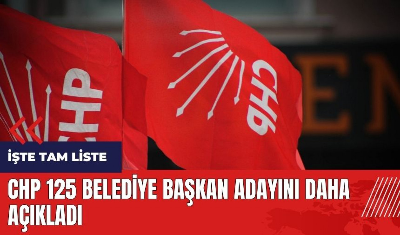 CHP 125 belediye başkan adayını daha açıkladı