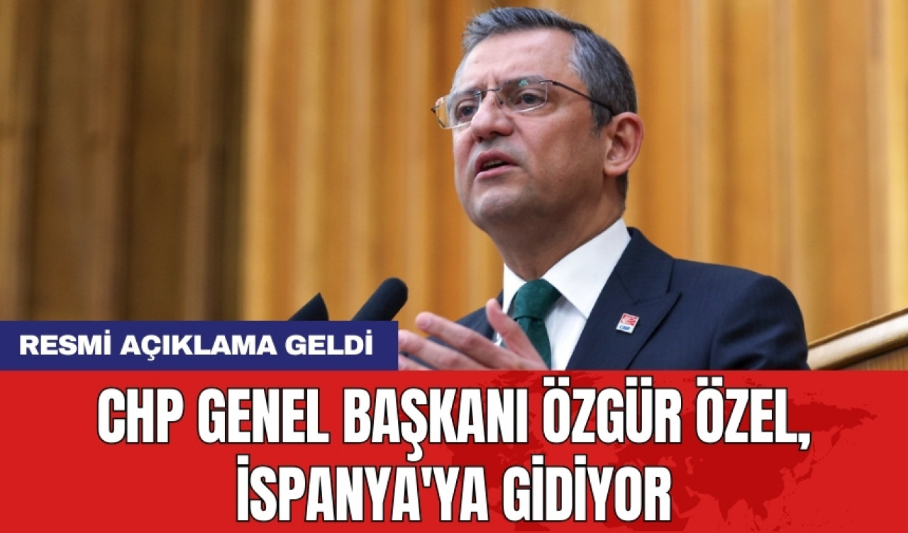 CHP Genel Başkanı Özgür Özel İspanya'ya gidiyor