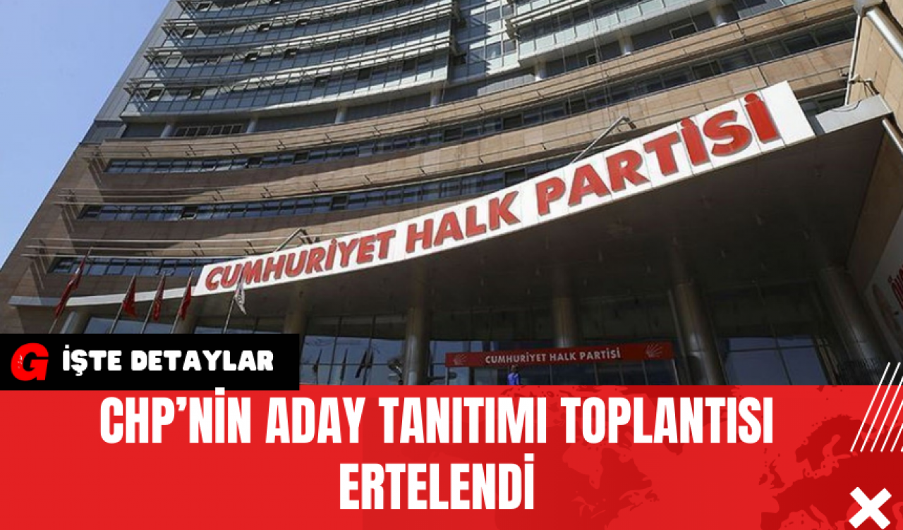 CHP’nin Aday Tanıtımı Toplantısı Ertelendi