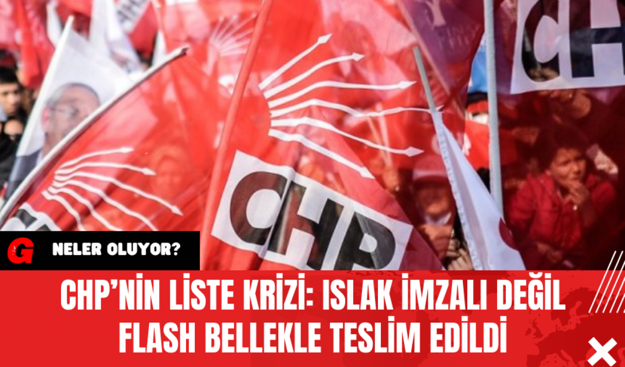 CHP’nin Liste Krizi: Islak İmzalı Değil Flash Bellekle Teslim Edildi