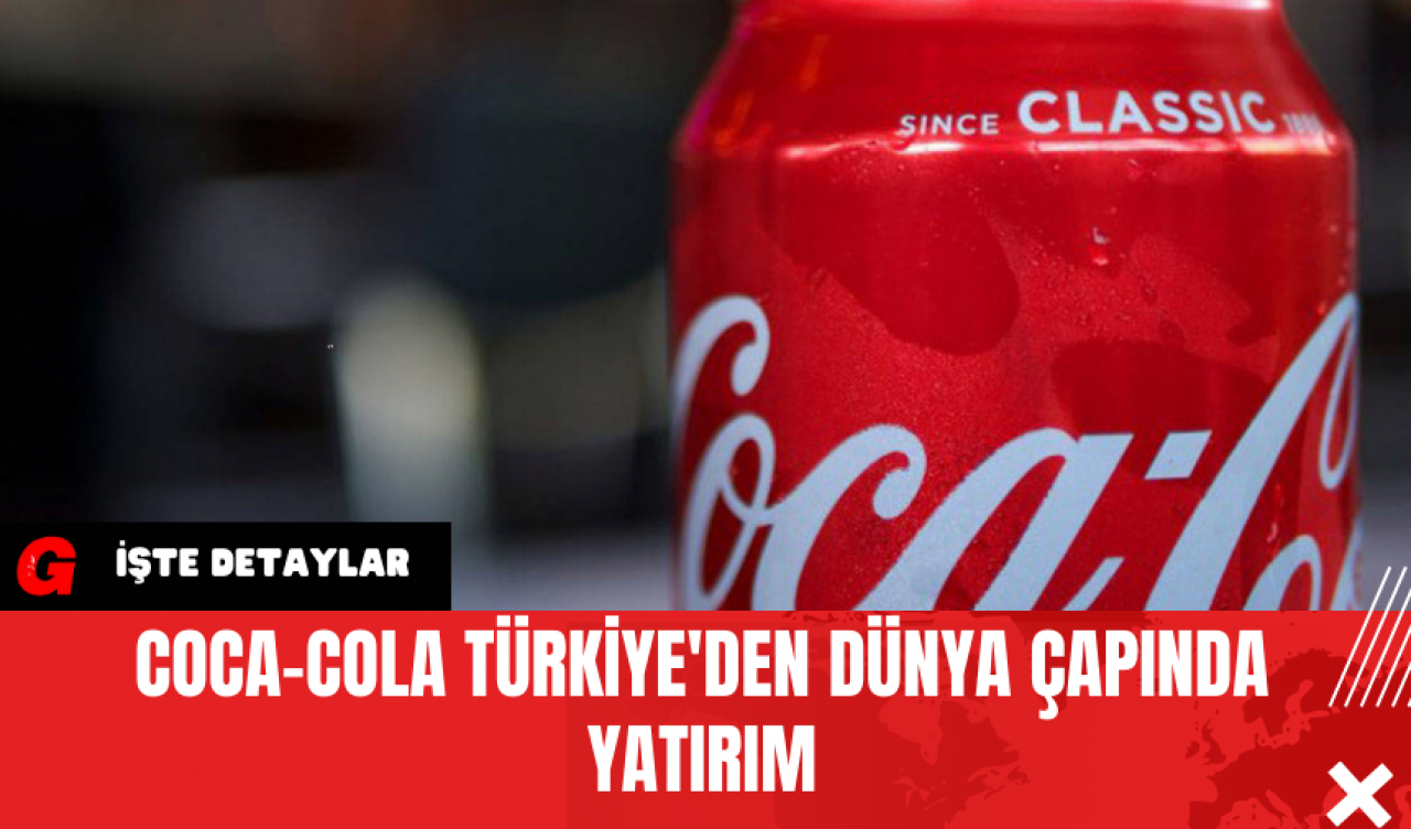 Coca-Cola Türkiye'den Dünya Çapında Yatırım