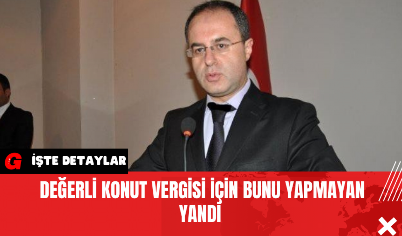 Değerli Konut Vergisi İçin Bunu Yapmayan Yandı