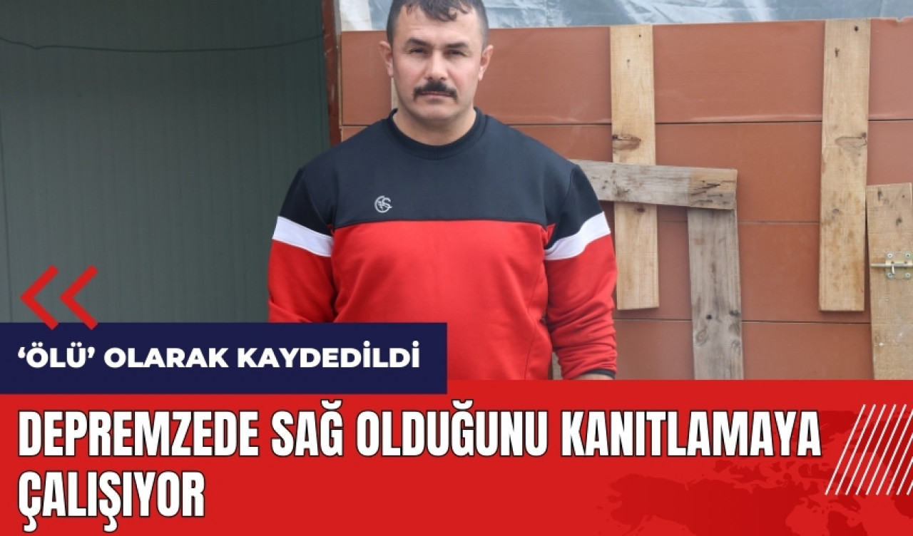 Depremden sonra ölü olarak kaydedildi! Sağ olduğunu kanıtlamaya çalışıyor