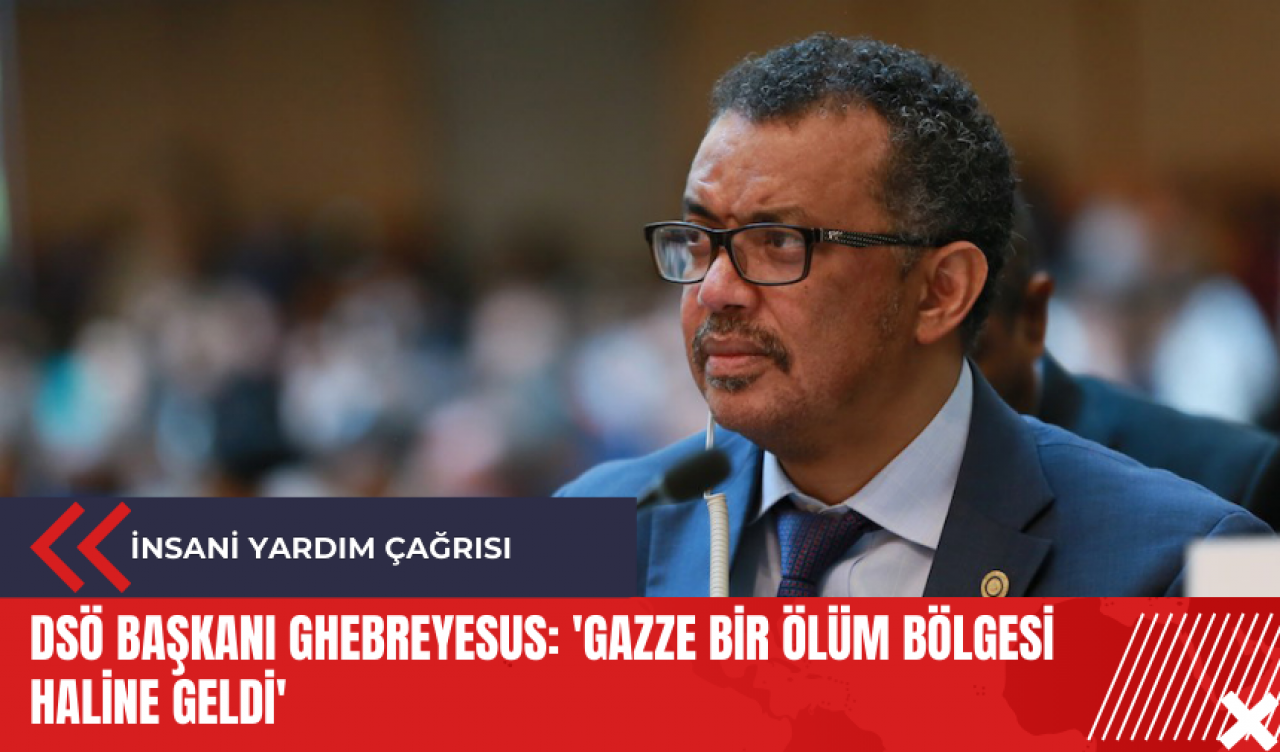 DSÖ Başkanı Ghebreyesus: 'Gazze bir ölüm bölgesi haline geldi'