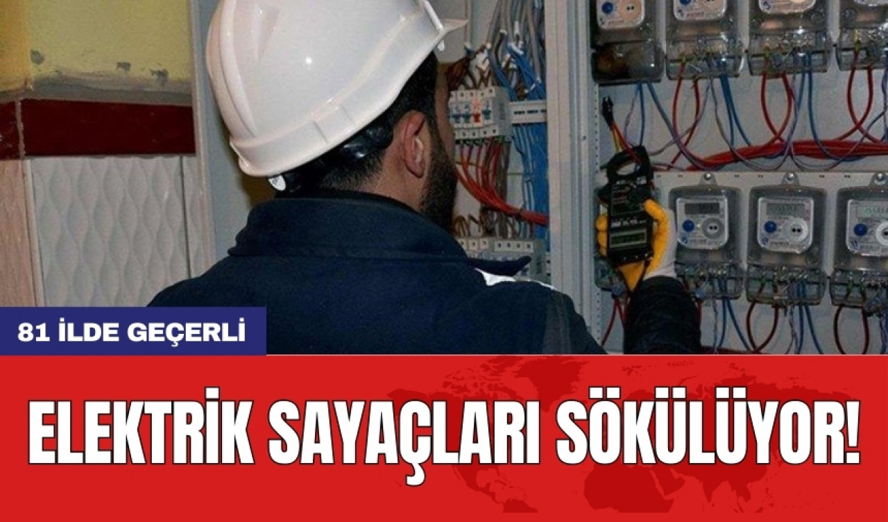 Elektrik sayaçları sökülüyor! 81 ilde geçerli