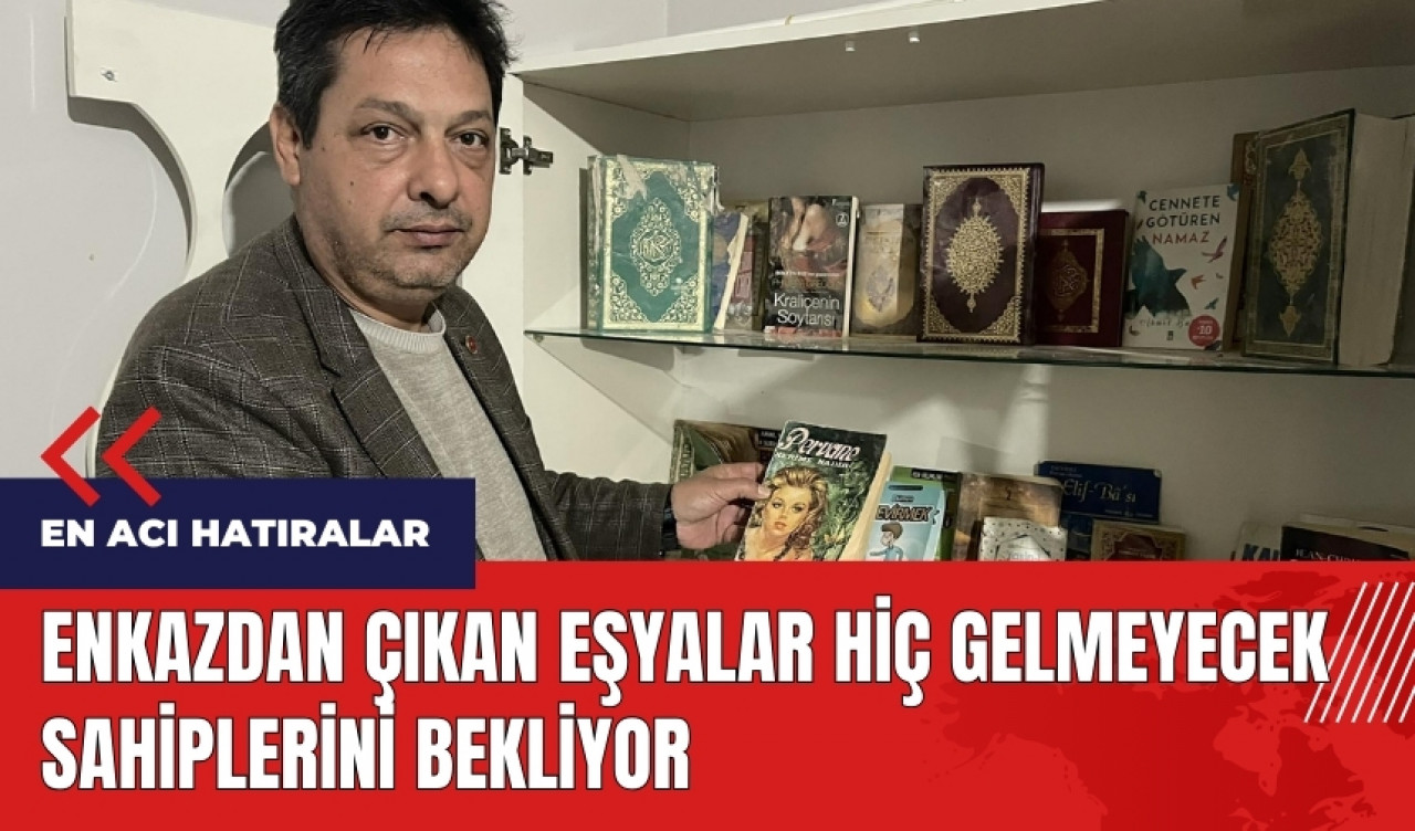 Enkazdan çıkan eşyalar hiç gelmeyecek sahiplerini bekliyor