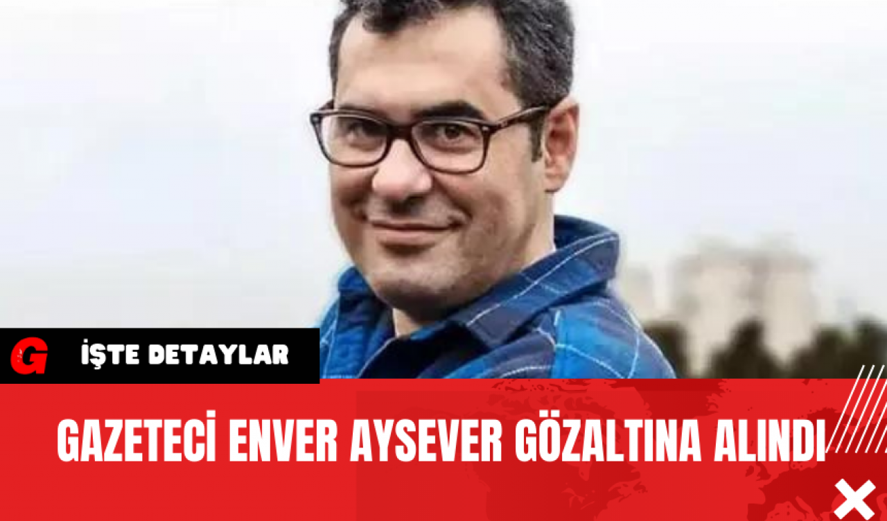 Gazeteci Enver Aysever Gözaltına Alındı