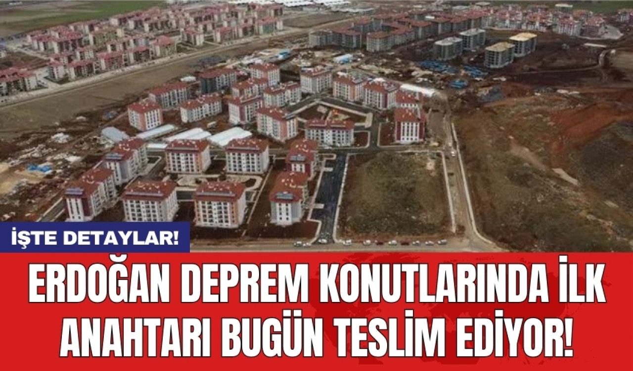 Erdoğan deprem konutlarında ilk anahtarı bugün teslim ediyor!