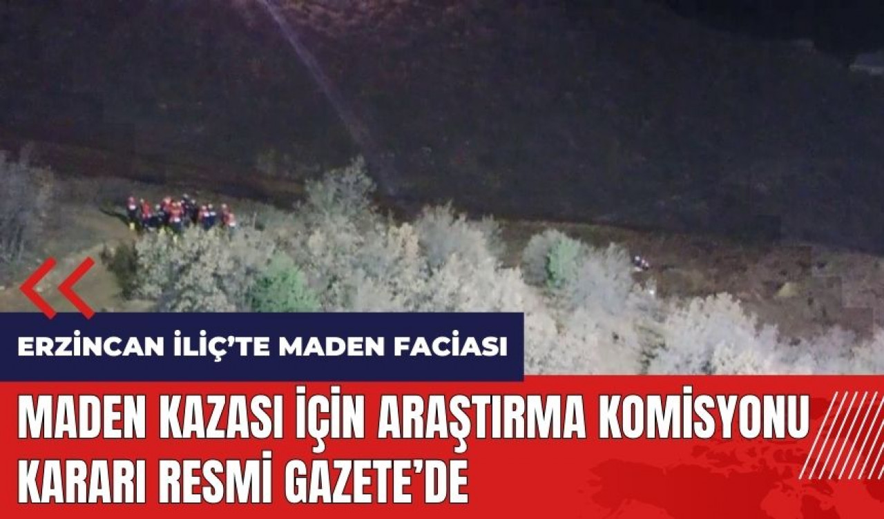 Erzincan İliç'teki maden kazası için Araştırma Komisyonu kararı Resmi Gazete'de