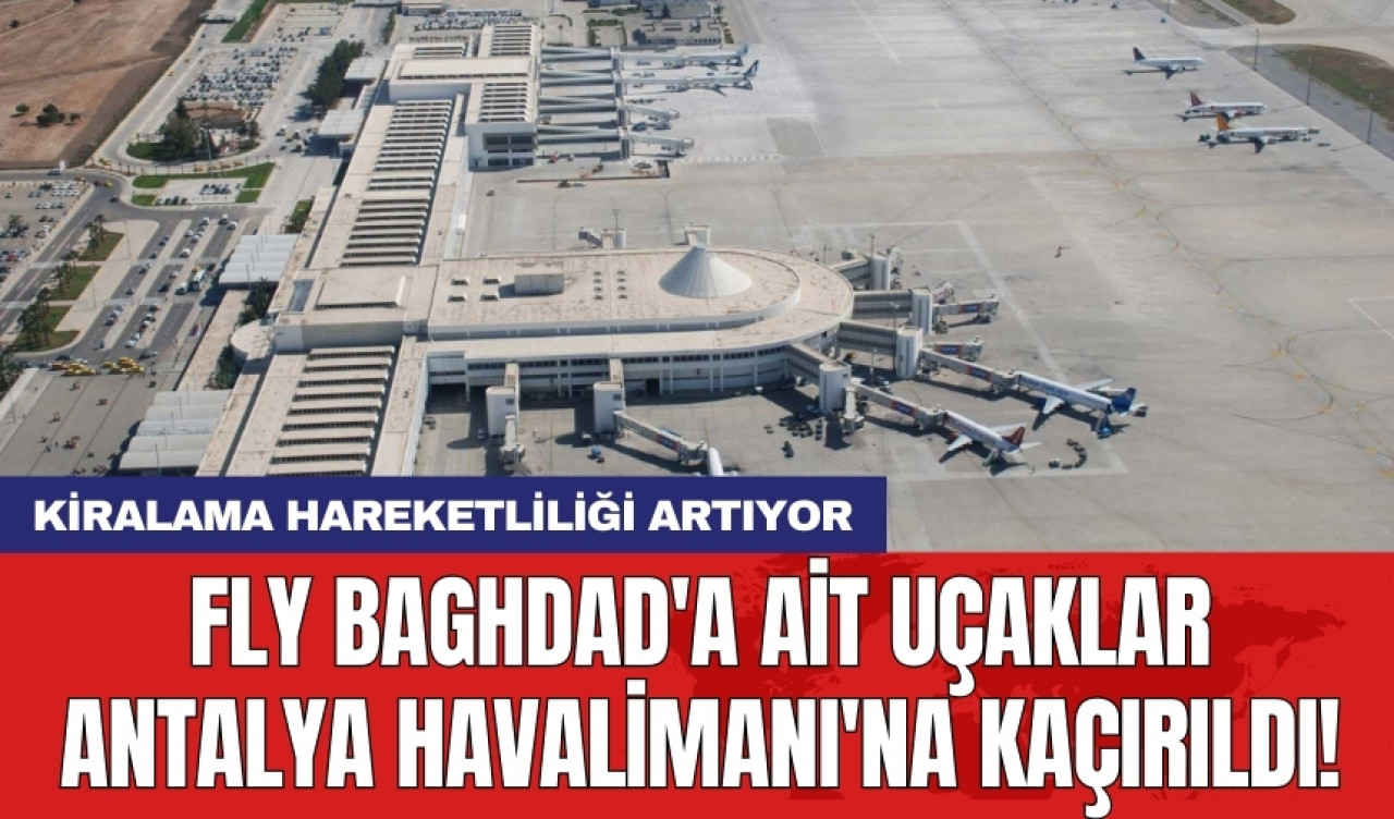 Fly Baghdad'a ait uçaklar Antalya Havalimanı'na kaçırıldı!