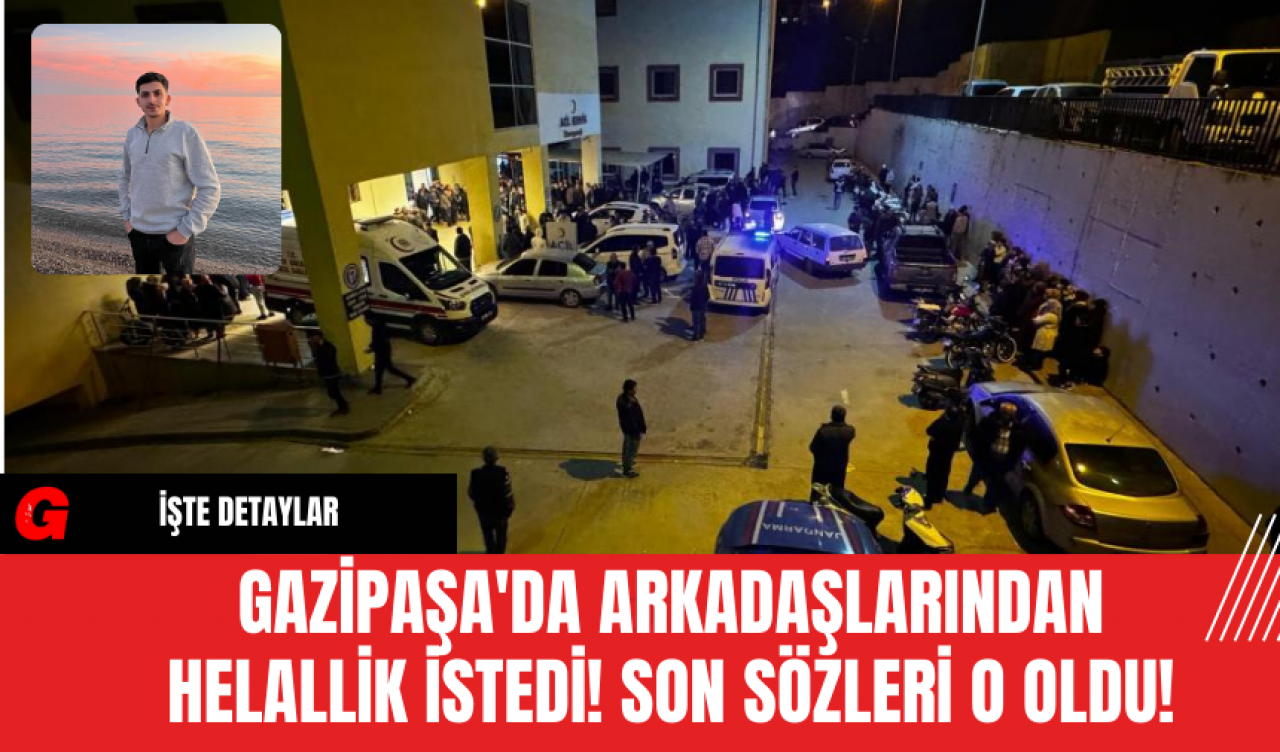 Gazipaşa'da Arkadaşlarından Helallik İstedi! Son Sözleri O Oldu!