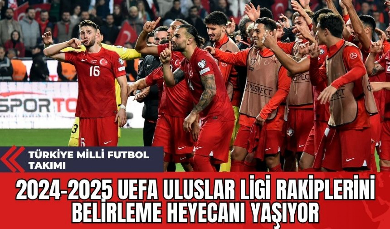 Türkiye Milli Futbol Takımı: 2024-2025 UEFA Uluslar Ligi Rakiplerini Belirleme Heyecanı Yaşıyor