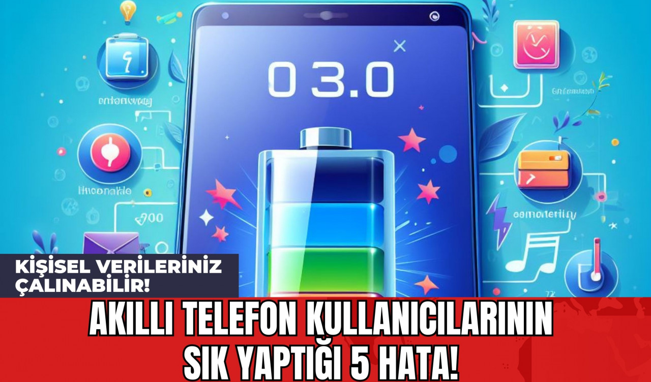 Akıllı Telefon Kullanıcılarının Sık Yaptığı 5 Hata! Kişisel Verileriniz Çalınabilir!