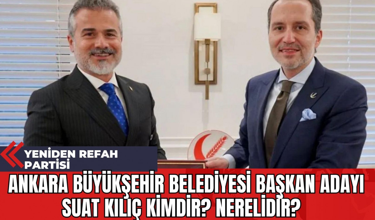 Yeniden Refah Partisi Ankara Büyükşehir Belediyesi Başkan Adayı Suat Kılıç kimdir? Nerelidir? Hakkındaki tüm detaylar...