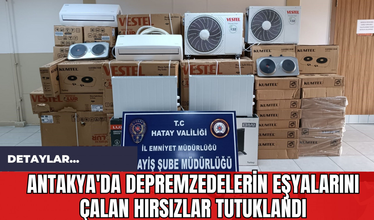 Antakya'da Depremzedelerin Eşyalarını Çalan Hırsızlar Tutuklandı