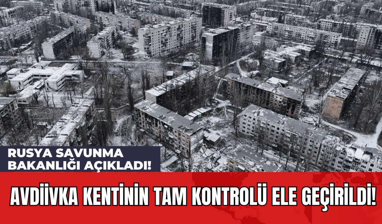 Rusya Savunma Bakanlığı Açıkladı! Avdiivka Kentinin Tam Kontrolü Ele Geçirildi