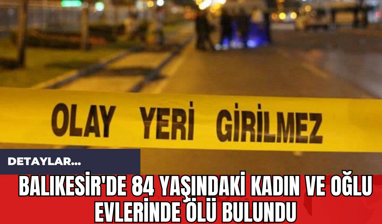 Balıkesir'de 84 Yaşındaki Kadın ve Oğlu Evlerinde Ölü Bulundu