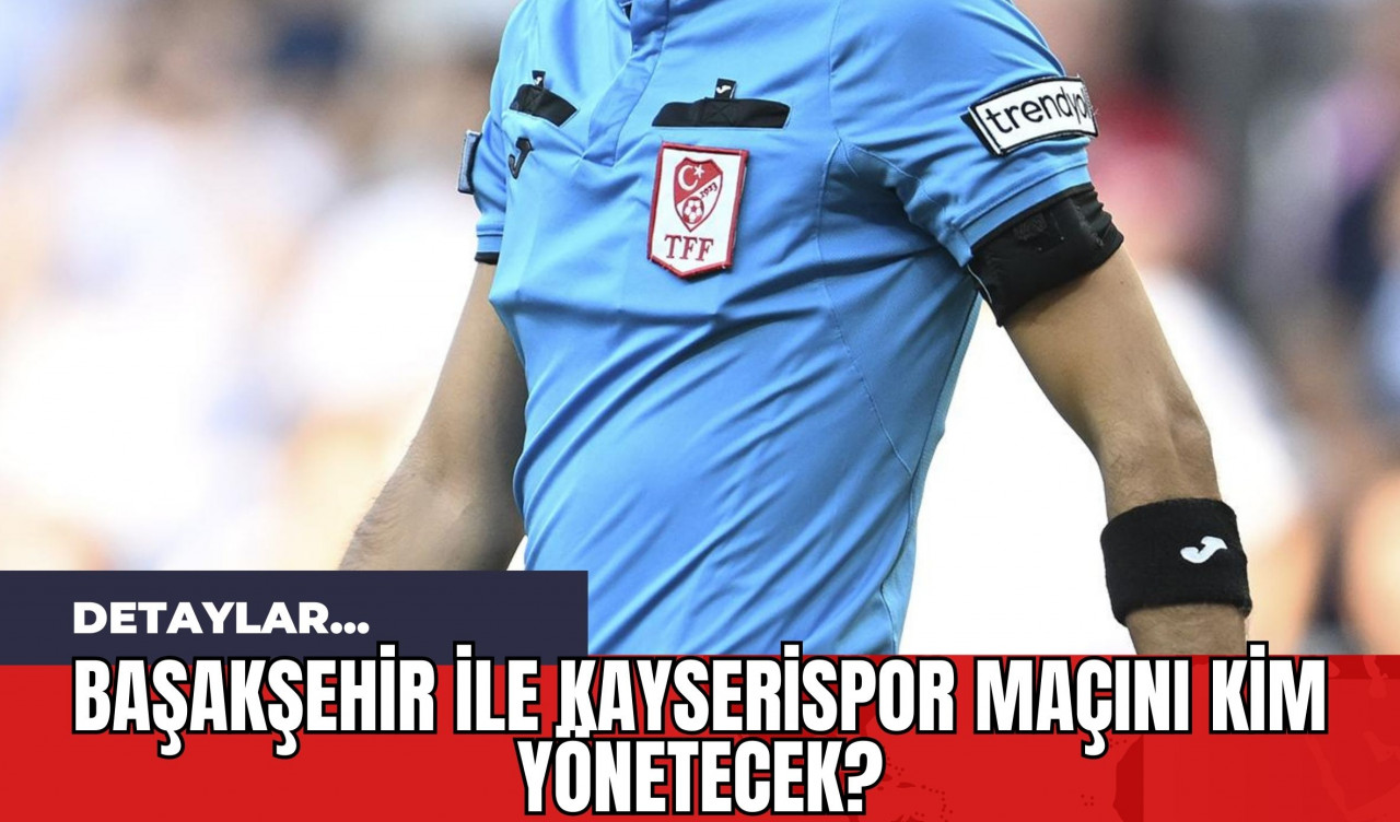 Başakşehir ile Kayserispor Maçını Kim Yönetecek?