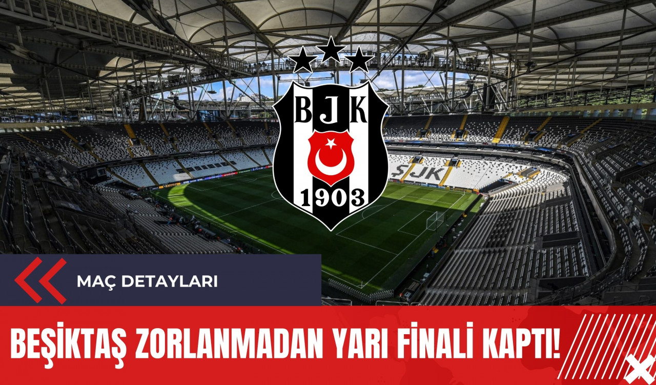 Beşiktaş Zorlanmadan Yarı Finali Kaptı!