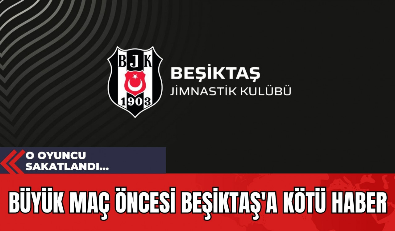 Büyük Maç Öncesi Beşiktaş'a Kötü Haber