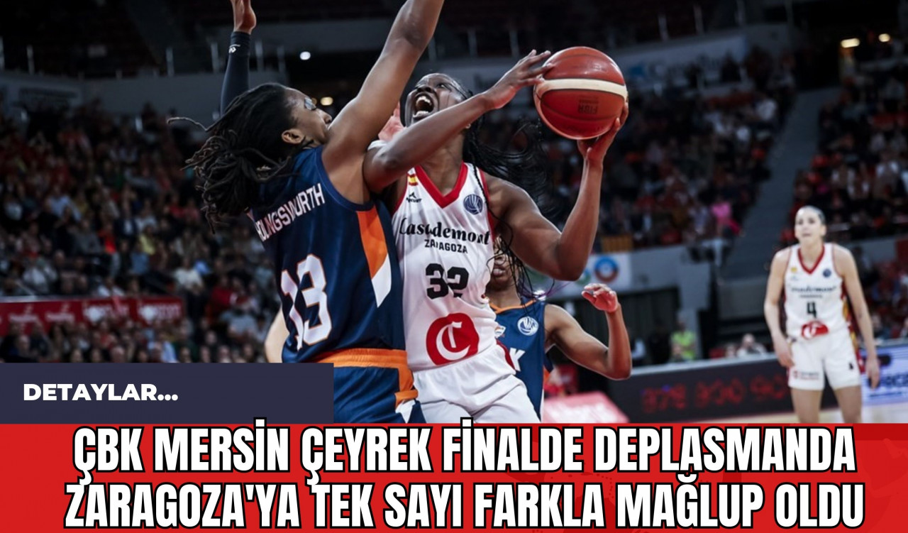 ÇBK Mersin Çeyrek Finalde Deplasmanda Zaragoza'ya Tek Sayı Farkla Mağlup Oldu