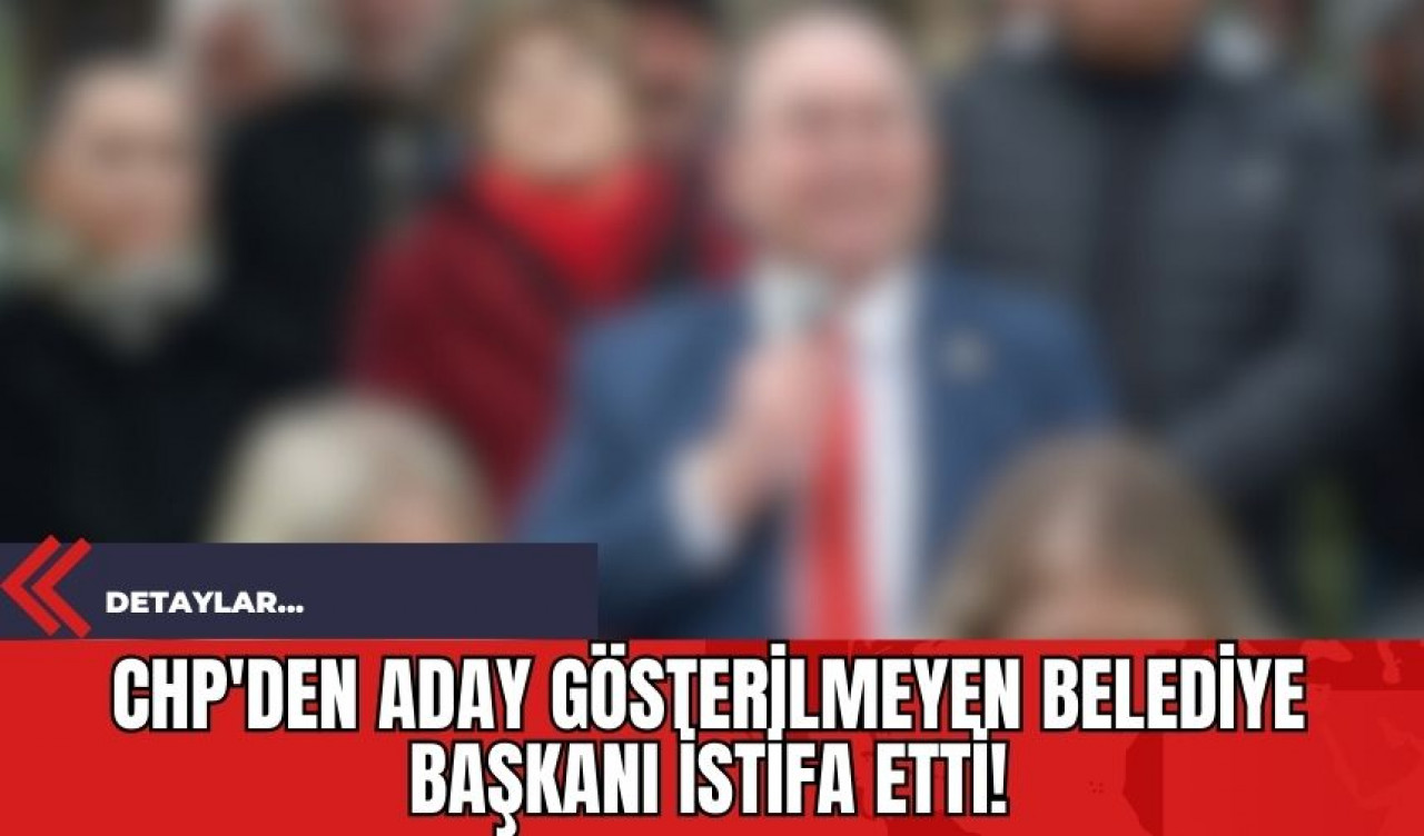 CHP'den Aday Gösterilmeyen Belediye Başkanı İstifa Etti