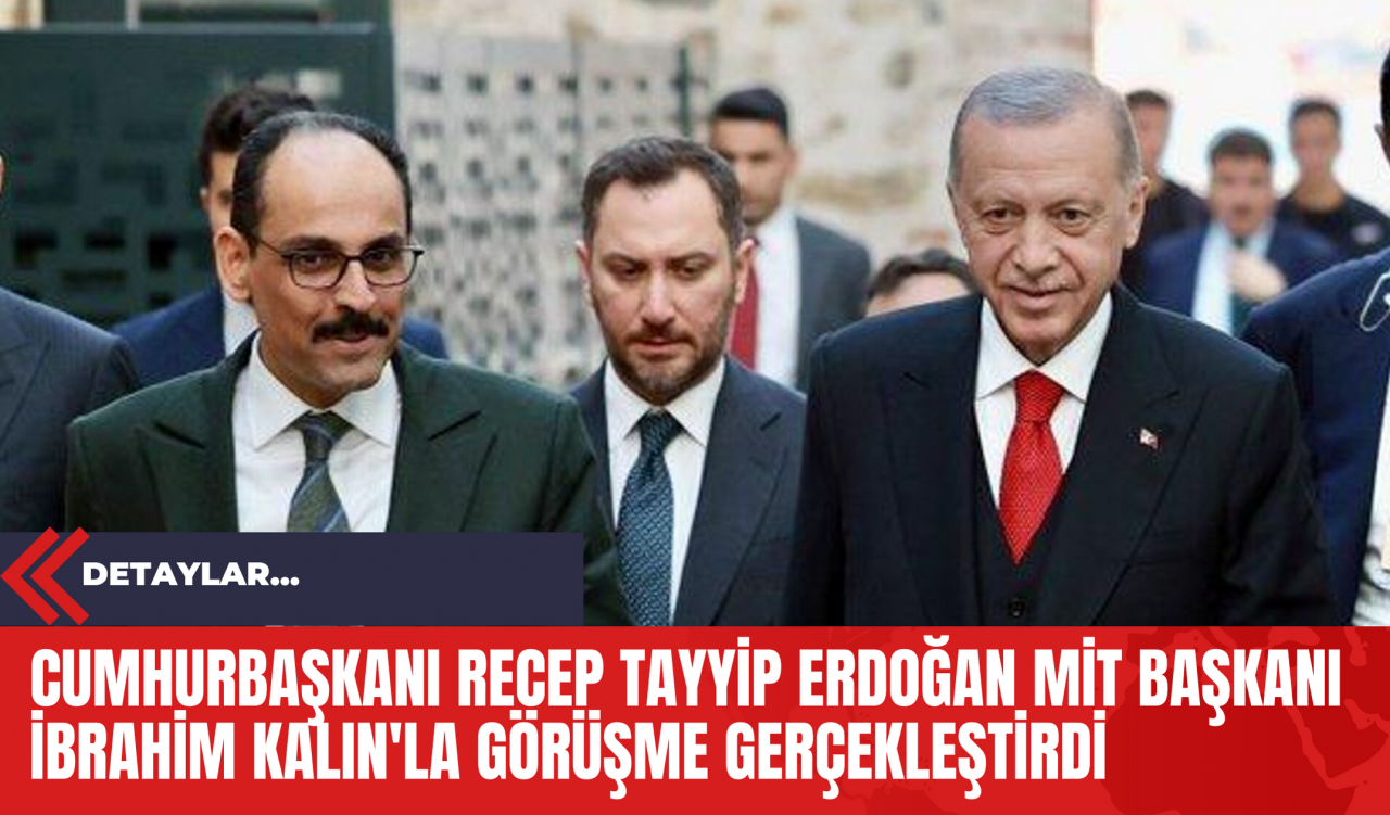 Cumhurbaşkanı Recep Tayyip Erdoğan MİT Başkanı İbrahim Kalın' la Görüşme Gerçekleştirdi