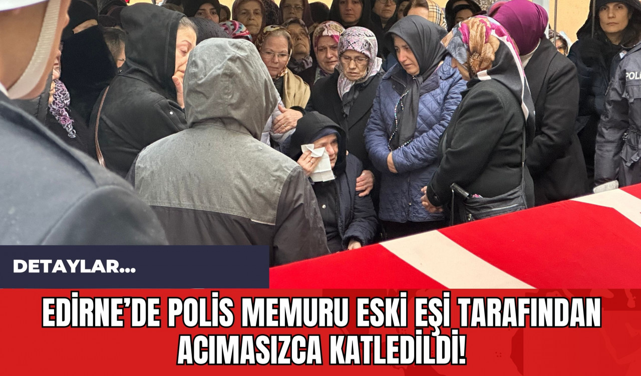 Edirne’de Polis Memuru Eski Eşi Tarafından Acımasızca Katledildi