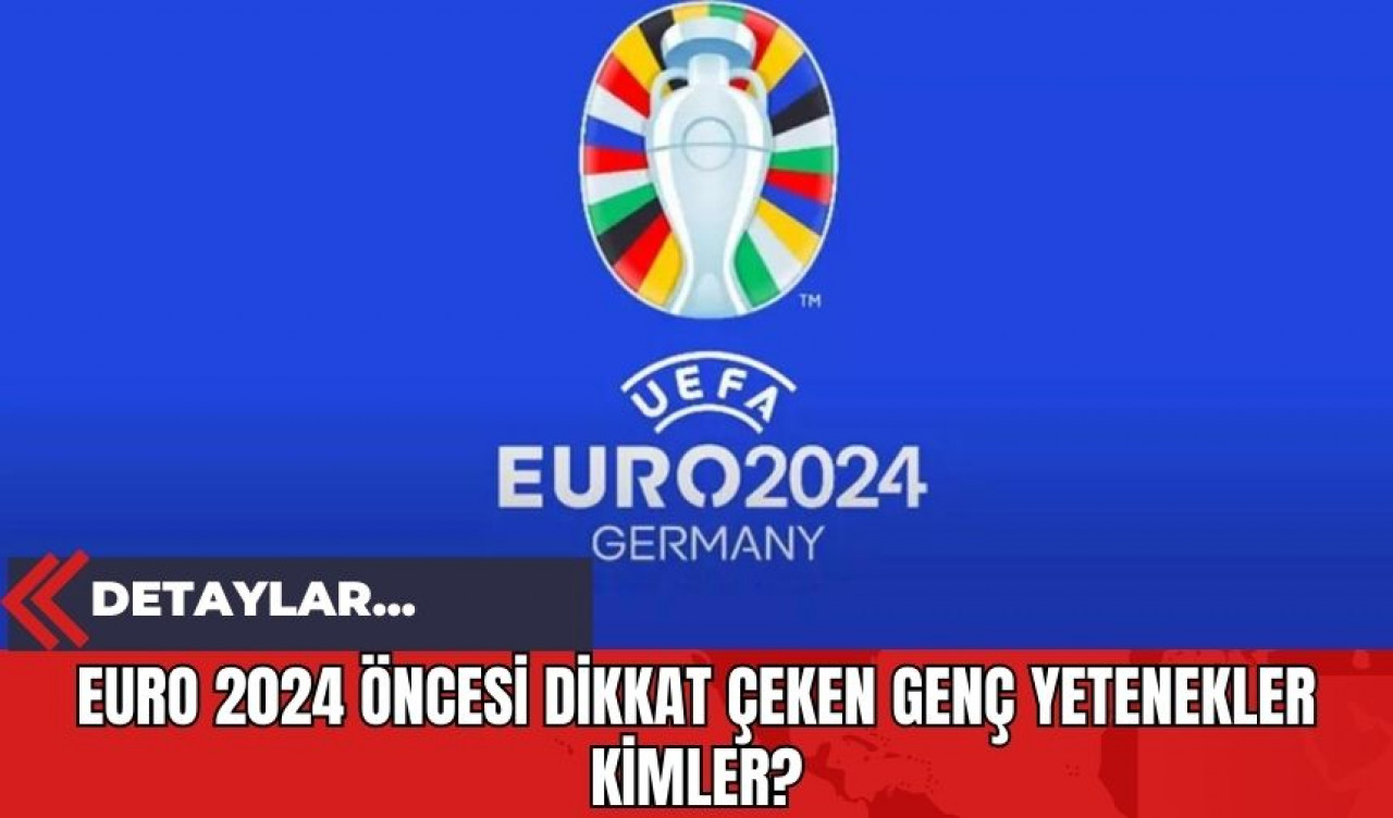 Euro 2024 Öncesi Dikkat Çeken Genç Yetenekler Kimler?