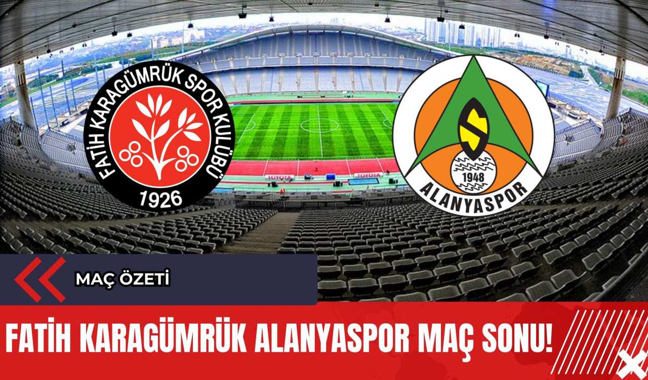 Fatih Karagümrük Alanyaspor Maç Sonu! Fatih Karagümrük Alanyaspor Maç Özeti