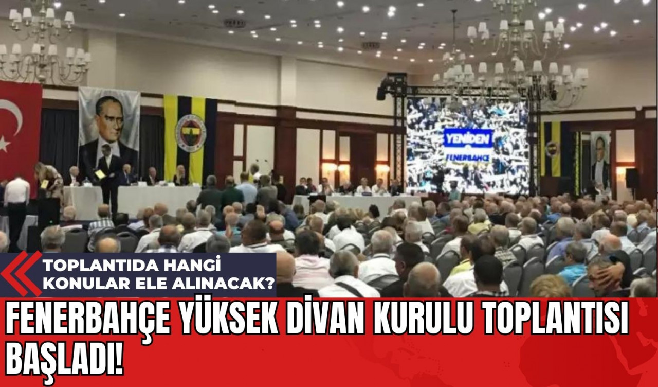 Fenerbahçe Yüksek Divan Kurulu Toplantısı Başladı! Toplantıda Hangi Konular Ele Alınacak?