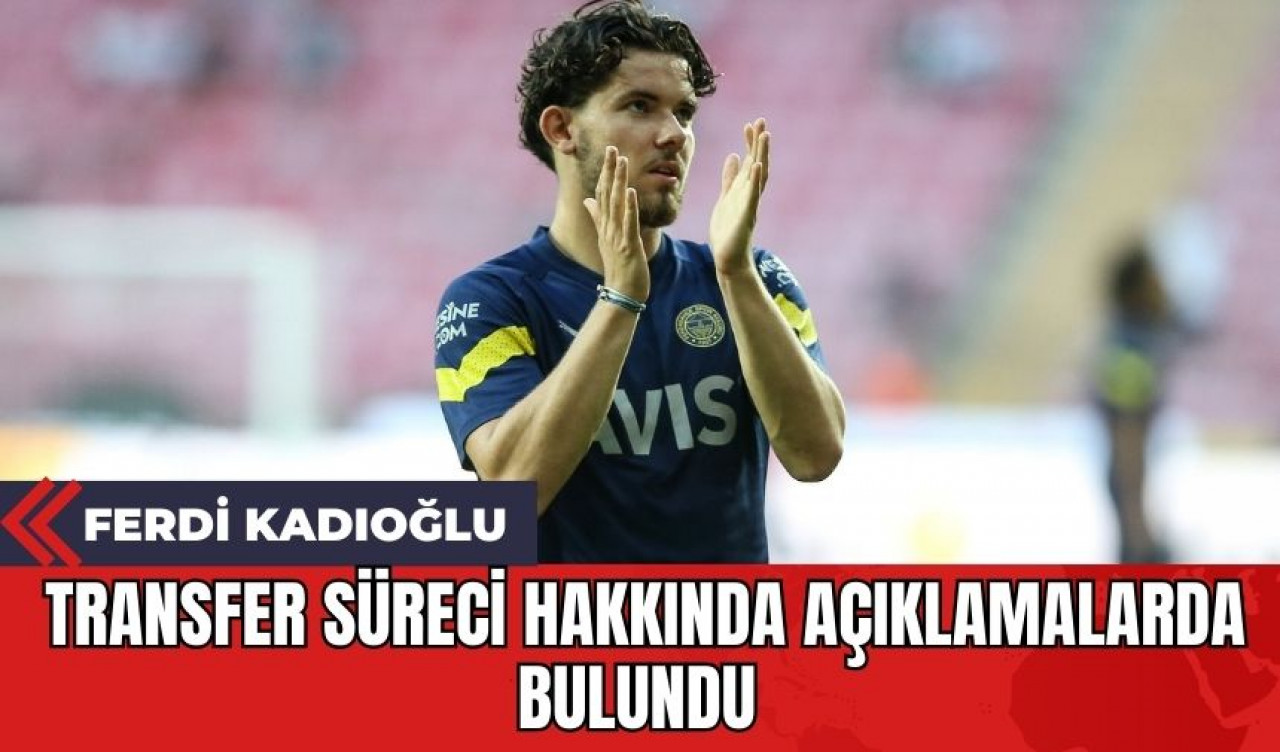 Ferdi Kadıoğlu Transfer Süreci Hakkında Açıklamalarda Bulundu