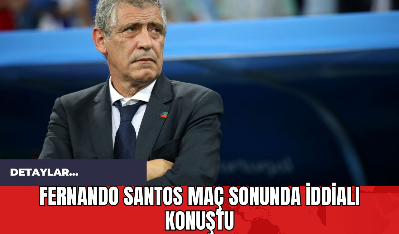 Fernando Santos Maç Sonunda İddialı Konuştu