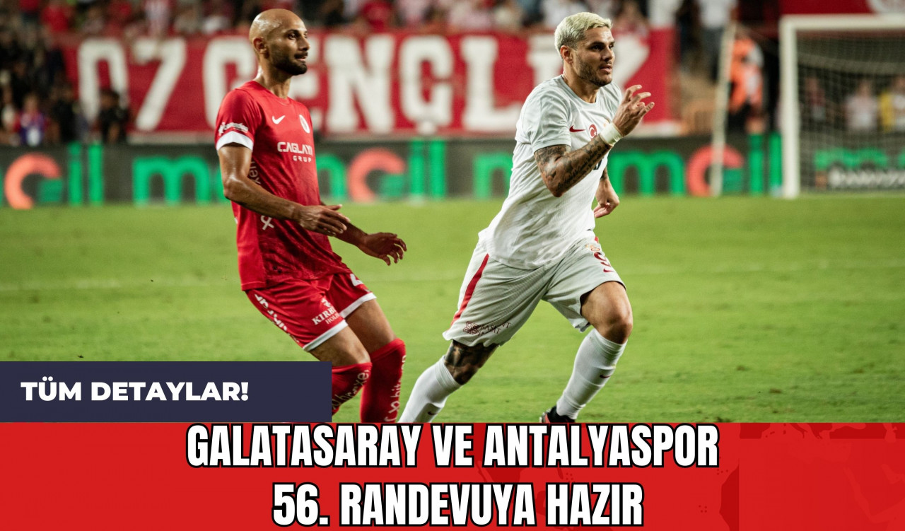 Galatasaray ve Antalyaspor 56. Randevuya Hazır