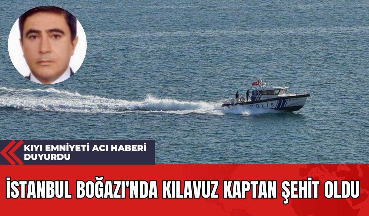 İstanbul Boğazı'nda Kılavuz Kaptan Şehit Oldu: Kıyı Emniyeti Acı Haberi Duyurdu