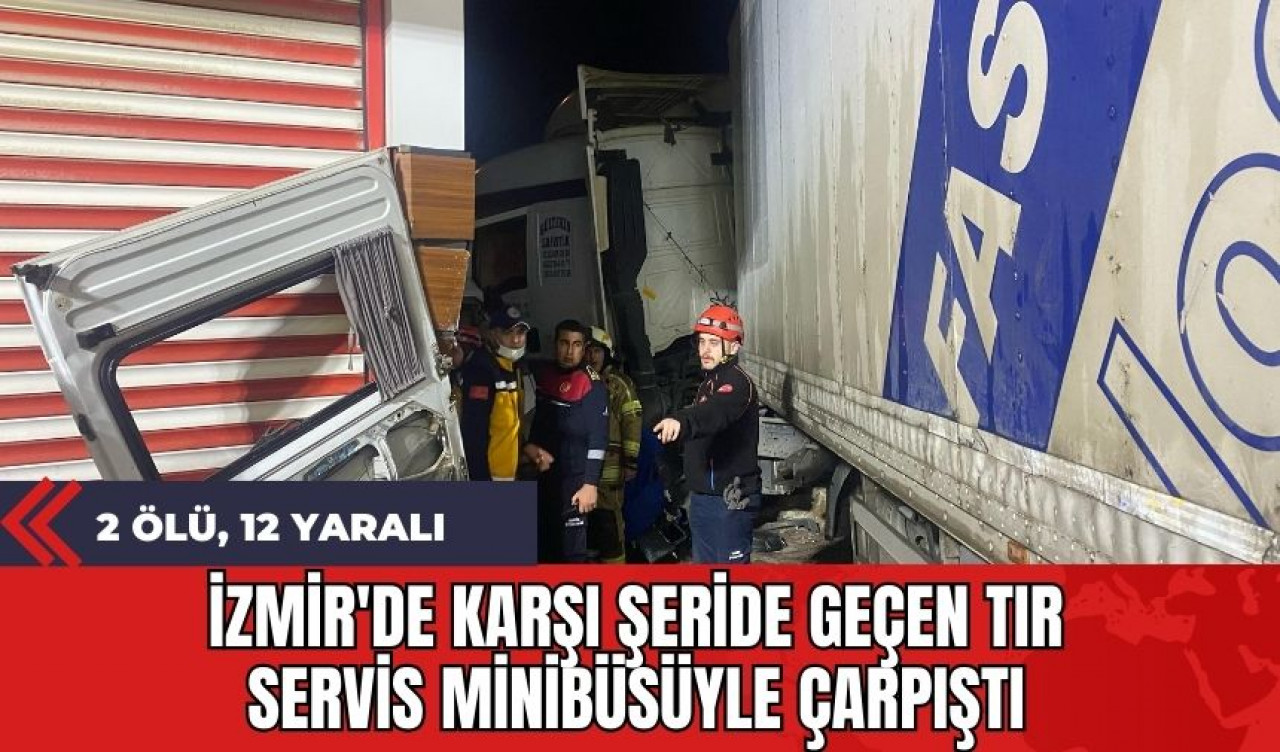 İzmir'de Karşı Şeride Geçen Tır Servis Minibüsüyle Çarpıştı: 2 Ölü 12 Yaralı