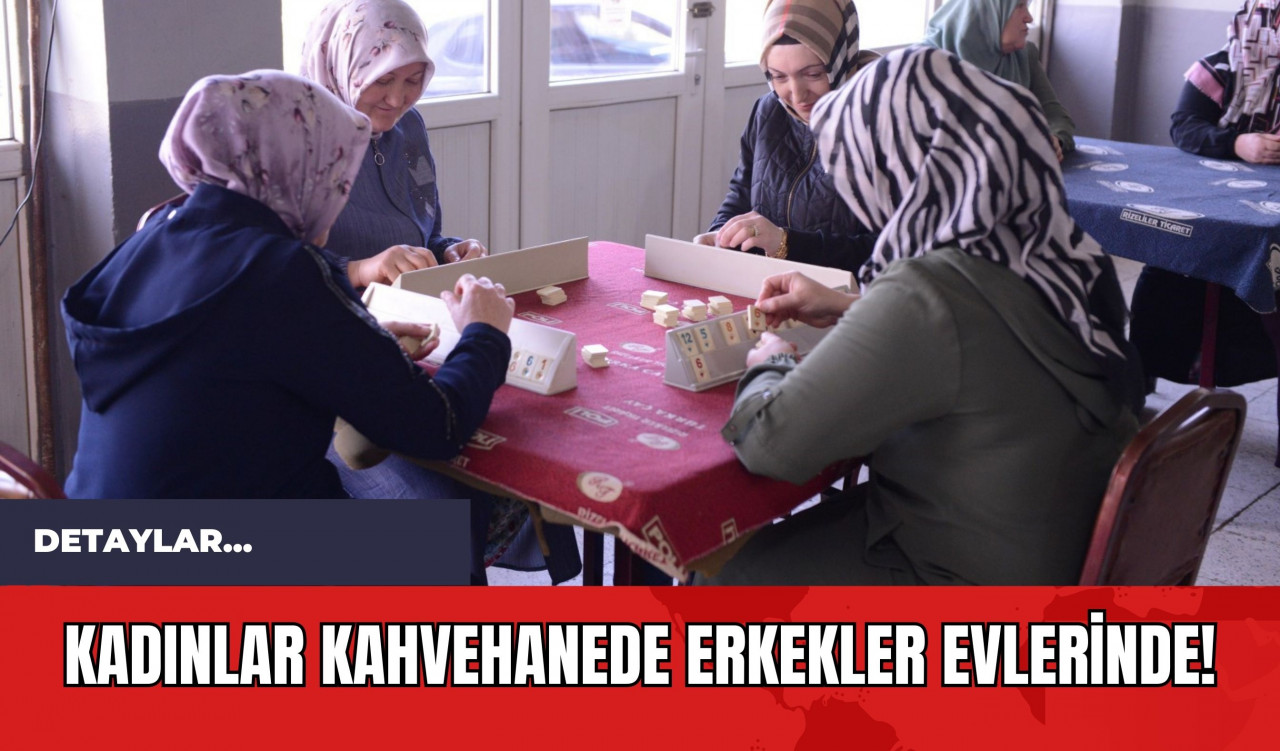 Kadınlar Kahvehanede Erkekler Evlerinde!